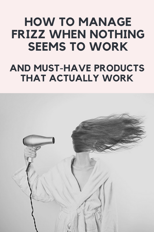 How to Manage Frizz When Nothing Seems to Work and Must-Have Products That Actually Work